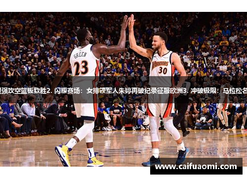 1. 击溃时钟：绝杀之王库里强攻空篮板致胜2. 闪耀赛场：女排领军人朱婷再破纪录征服欧洲3. 冲破极限：马拉松名将领跑100公里长跑挑战赛