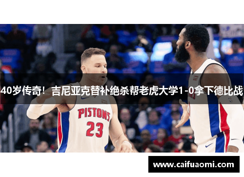 40岁传奇！吉尼亚克替补绝杀帮老虎大学1-0拿下德比战